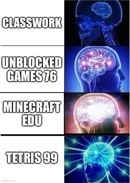 What your supposed to be doing on your device at school | CLASSWORK; UNBLOCKED GAMES 76; MINECRAFT EDU; TETRIS 99 | image tagged in memes,expanding brain | made w/ Imgflip meme maker