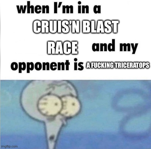 Pov: what the computer players see in a cruis’n blast race | CRUIS’N BLAST; RACE; A FUCKING TRICERATOPS | image tagged in whe i'm in a competition and my opponent is | made w/ Imgflip meme maker