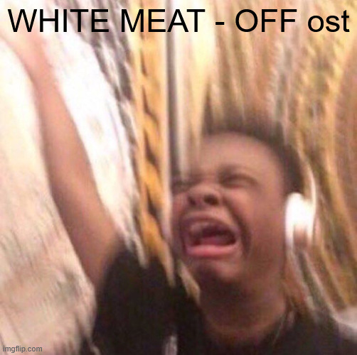 this shit so peak | WHITE MEAT - OFF ost | made w/ Imgflip meme maker