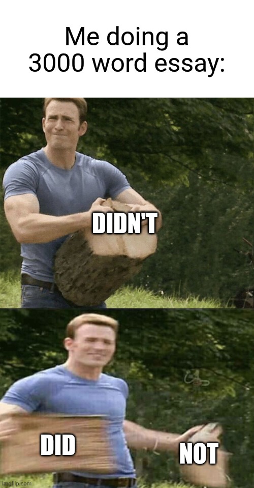 Me doing an essay: | Me doing a 3000 word essay:; DIDN'T; NOT; DID | image tagged in captain america rips log in two | made w/ Imgflip meme maker