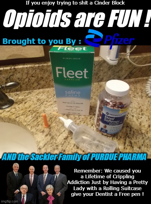 Hillbilly Heroin Heiny From The CLOT SHOT Folks | If you enjoy trying to shit a Cinder Block; Opioids are FUN ! Brought to you By :; AND the Sackler Family of PURDUE PHARMA; Remember: We caused you a Lifetime of Crippling Addiction Just by Having a Pretty Lady with a Rolling Suitcase give your Dentist a Free pen ! | image tagged in opiods are fun meme,they sell you the laxative too | made w/ Imgflip meme maker