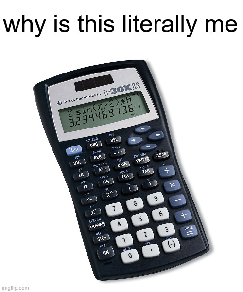 why am i literally a texas instruments ti-30x iis | why is this literally me | made w/ Imgflip meme maker