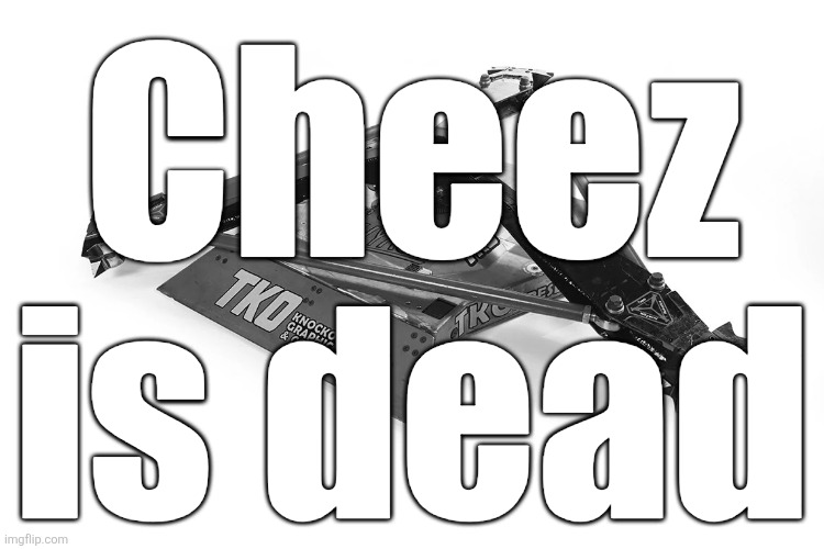 Son of Whyachi | Cheez is dead | image tagged in son of whyachi | made w/ Imgflip meme maker