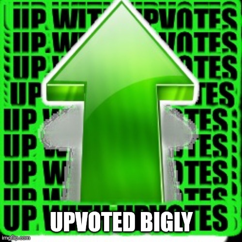 upvote | UPVOTED BIGLY | image tagged in upvote | made w/ Imgflip meme maker