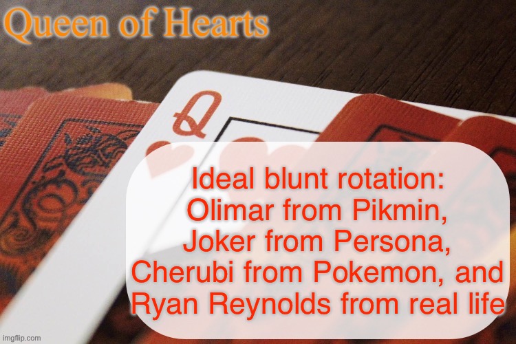 Olimar would have some banger stories, Joker would keep us from being dumb, Cherubi is #420 in the Pokédex, and Ryan is hot | Ideal blunt rotation: Olimar from Pikmin, Joker from Persona, Cherubi from Pokemon, and Ryan Reynolds from real life | image tagged in queen of hearts announcement | made w/ Imgflip meme maker