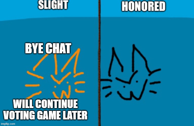 SHARED (duped for accessibility for me) | BYE CHAT; WILL CONTINUE VOTING GAME LATER | image tagged in shared duped for accessibility for me | made w/ Imgflip meme maker