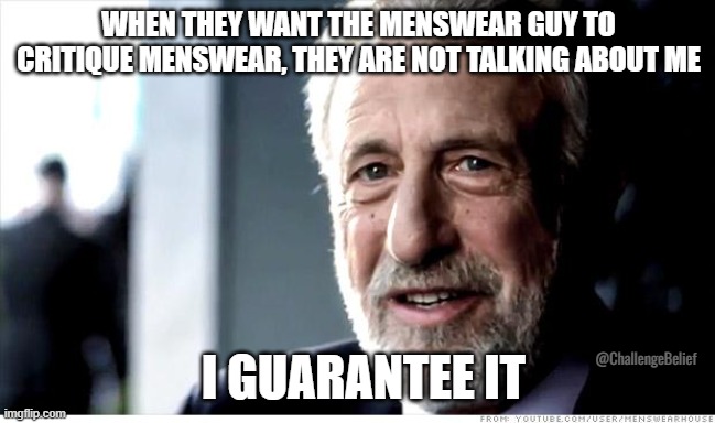 Menswear guy | WHEN THEY WANT THE MENSWEAR GUY TO CRITIQUE MENSWEAR, THEY ARE NOT TALKING ABOUT ME; I GUARANTEE IT; @ChallengeBelief | image tagged in memes,i guarantee it | made w/ Imgflip meme maker