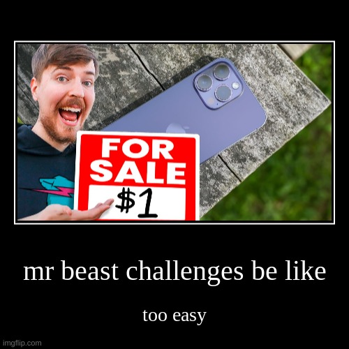 jitrippin | mr beast challenges be like | too easy | image tagged in funny,demotivationals | made w/ Imgflip demotivational maker