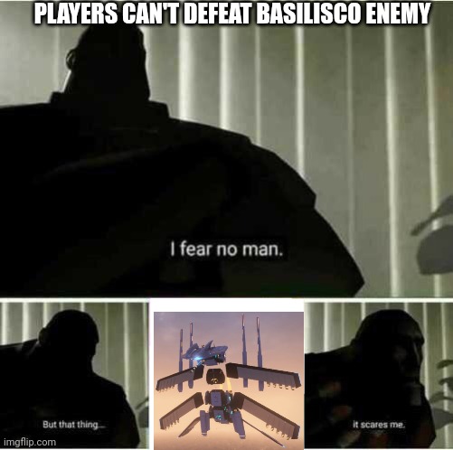 Players Can't Defeat Basilisco Enemy | PLAYERS CAN'T DEFEAT BASILISCO ENEMY | image tagged in i fear no man | made w/ Imgflip meme maker