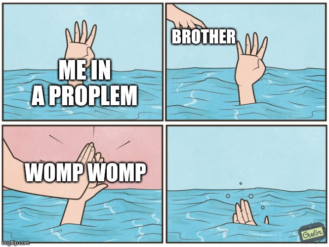 High five drown | BROTHER; ME IN A PROPLEM; WOMP WOMP | image tagged in high five drown | made w/ Imgflip meme maker