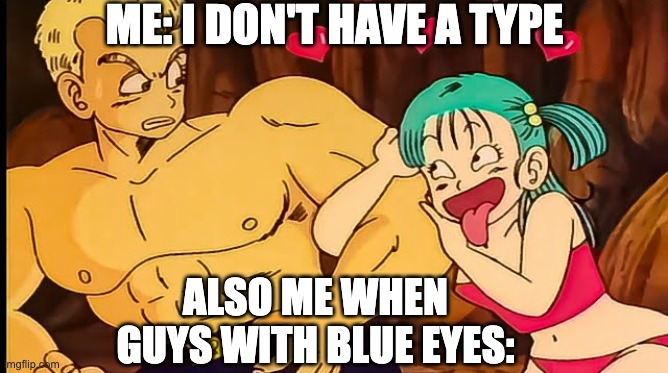 ok but why is general blue kinda | ME: I DON'T HAVE A TYPE; ALSO ME WHEN GUYS WITH BLUE EYES: | image tagged in dragon ball | made w/ Imgflip meme maker