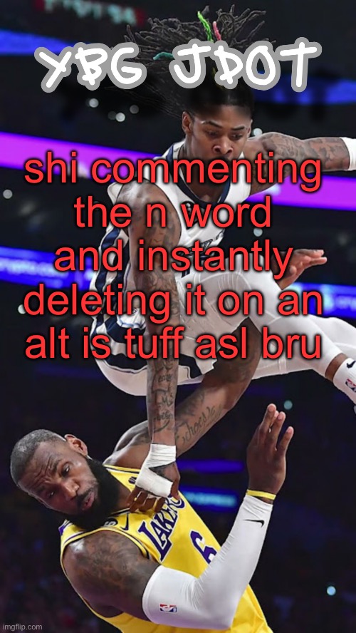 jdot temp | shi commenting the n word and instantly deleting it on an alt is tuff asl bru | image tagged in jdot temp | made w/ Imgflip meme maker