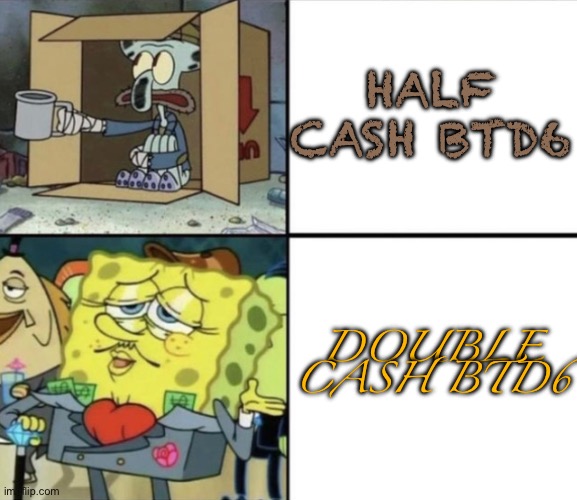 It was worth it. | HALF CASH BTD6; DOUBLE CASH BTD6 | image tagged in poor squidward vs rich spongebob | made w/ Imgflip meme maker