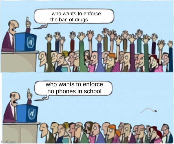 Who wants change | who wants to enforce the ban of drugs; who wants to enforce no phones in school | image tagged in who wants change | made w/ Imgflip meme maker
