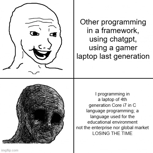 programming | Other programming in a framework, using chatgpt, using a gamer laptop last generation; I programming in a laptop of 4th generation Core i7 in C language programming; a language used for the educational environment not the enterprise nor global market
LOSING THE TIME | image tagged in happy wojak vs depressed wojak | made w/ Imgflip meme maker