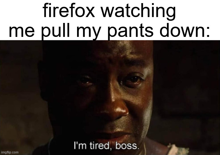 . | firefox watching me pull my pants down: | made w/ Imgflip meme maker