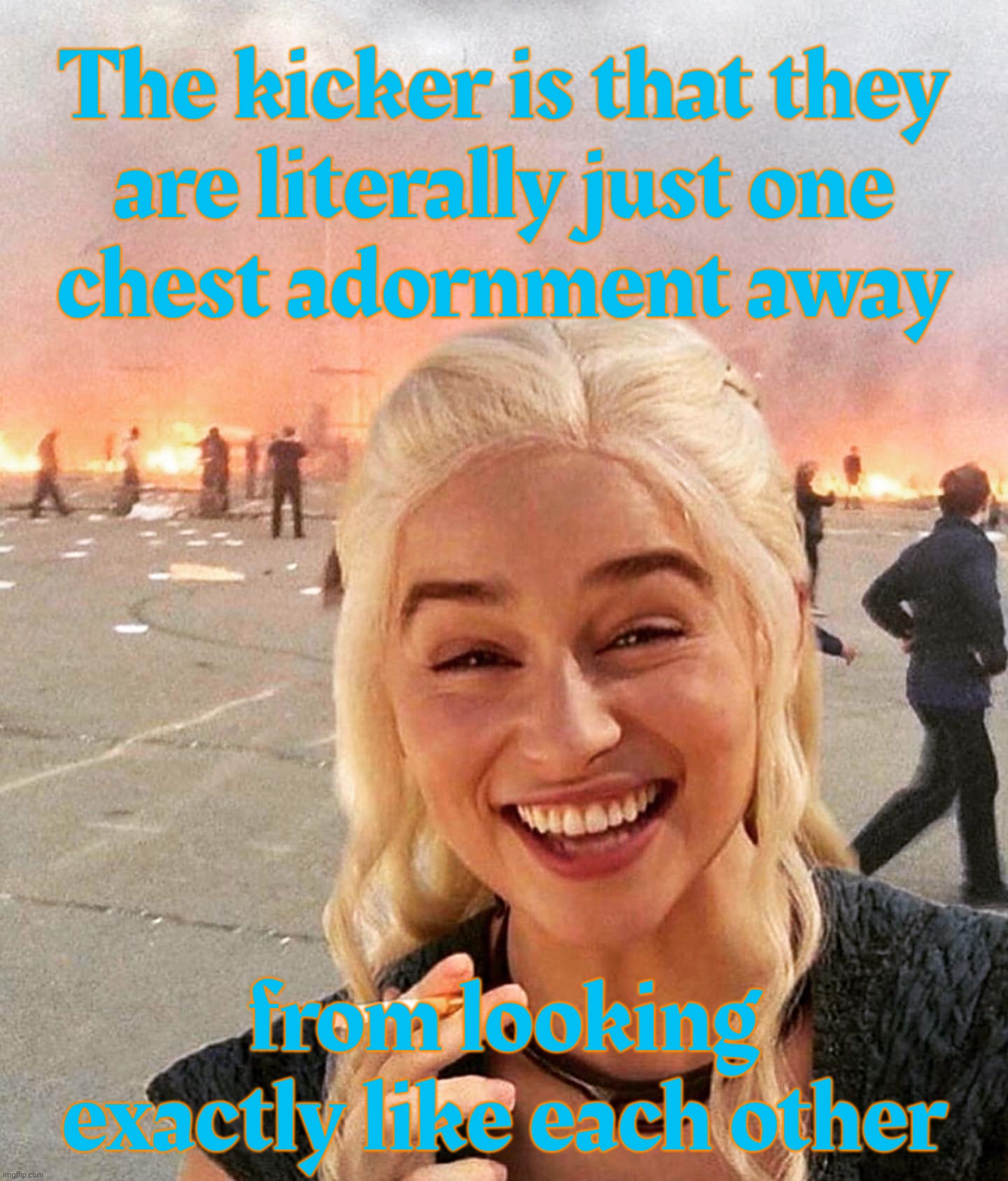 disaster smoker girl | The kicker is that they
are literally just one
chest adornment away from looking exactly like each other | image tagged in disaster smoker girl | made w/ Imgflip meme maker