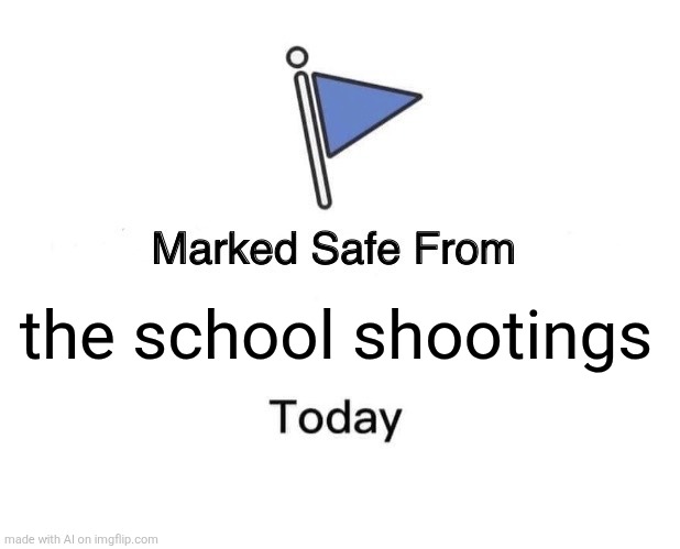 Marked Safe From | the school shootings | image tagged in memes,marked safe from,ai generated | made w/ Imgflip meme maker