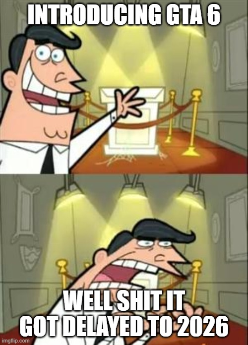 rockstar games when they release gta 6 but it got delayed | INTRODUCING GTA 6; WELL SHIT IT GOT DELAYED TO 2026 | image tagged in memes,this is where i'd put my trophy if i had one | made w/ Imgflip meme maker