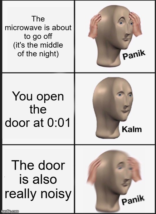 Panik Kalm Panik Meme | The microwave is about to go off (it's the middle of the night) You open the door at 0:01 The door is also really noisy | image tagged in memes,panik kalm panik | made w/ Imgflip meme maker