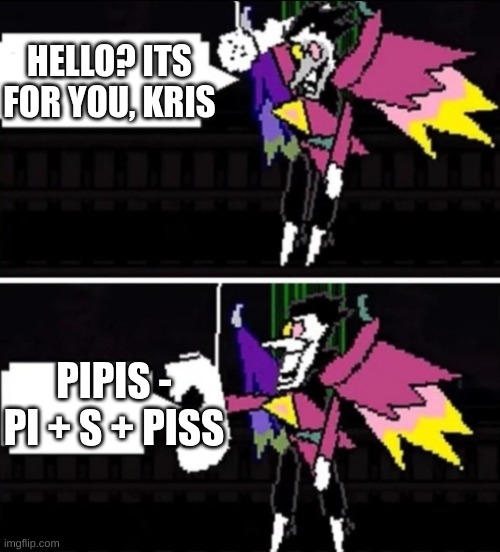 WHY | HELLO? ITS FOR YOU, KRIS; PIPIS - PI + S + PISS | image tagged in spamton calling | made w/ Imgflip meme maker
