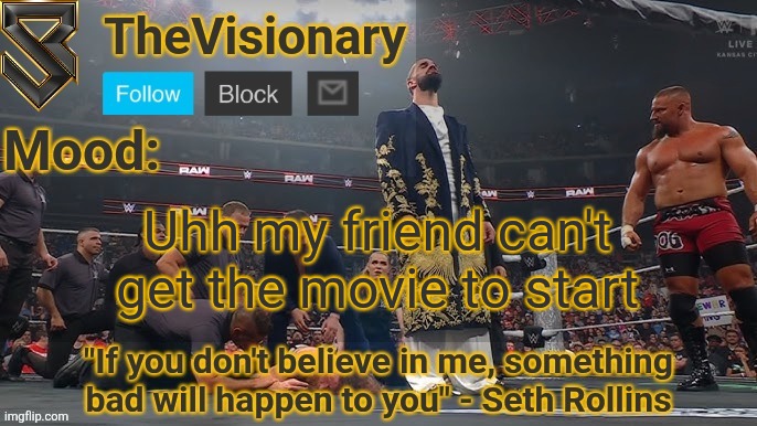 New Seth Rollins announcement template | Uhh my friend can't get the movie to start | image tagged in new seth rollins announcement template | made w/ Imgflip meme maker