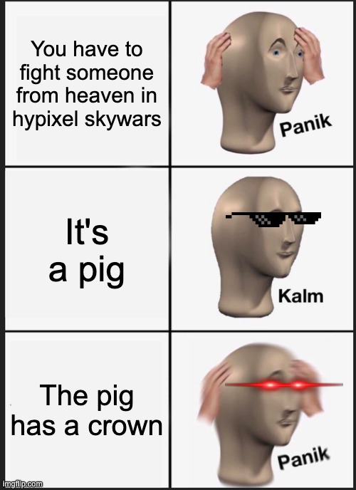 Oh dear... | You have to fight someone from heaven in hypixel skywars; It's a pig; The pig has a crown | image tagged in memes,panik kalm panik,technoblade,pig,crown,funny | made w/ Imgflip meme maker