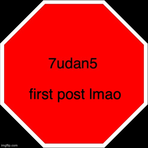 7udan5 | first post lmao | image tagged in 7udan5 | made w/ Imgflip meme maker