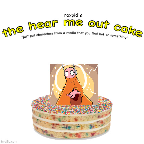 AUGHEHFSGAHDGWA I LOVE HIm | image tagged in the hear me out cake | made w/ Imgflip meme maker