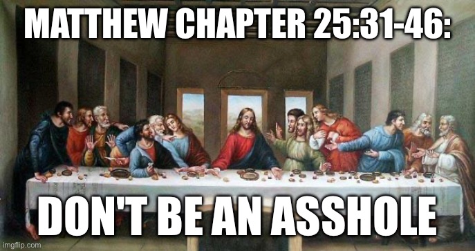 Last Supper | MATTHEW CHAPTER 25:31-46:; DON'T BE AN ASSHOLE | image tagged in last supper | made w/ Imgflip meme maker