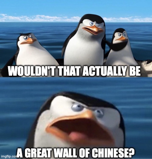 Wouldn't that make you | WOULDN'T THAT ACTUALLY BE A GREAT WALL OF CHINESE? | image tagged in wouldn't that make you | made w/ Imgflip meme maker