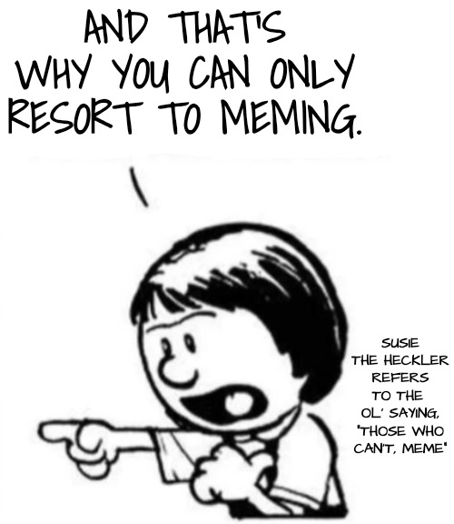 Those Who Can't, Meme | AND THAT'S WHY YOU CAN ONLY RESORT TO MEMING. SUSIE THE HECKLER REFERS TO THE 
OL' SAYING, "THOSE WHO CAN'T, MEME" | image tagged in susie yelling at calvin,memes about memes | made w/ Imgflip meme maker