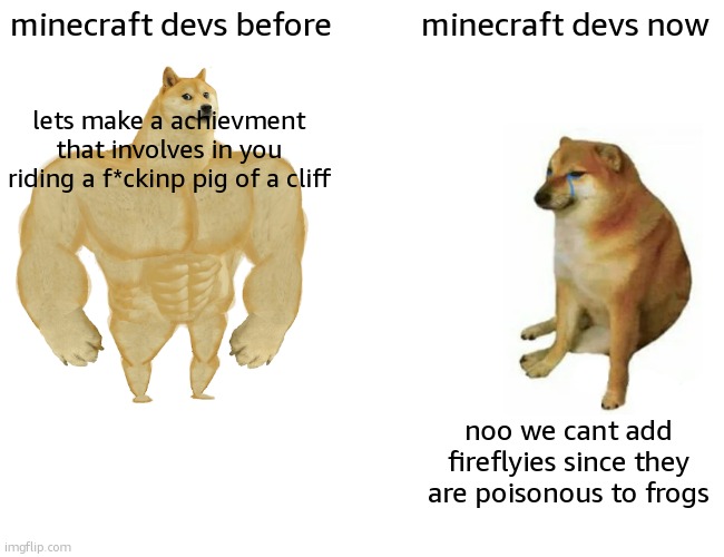 when pigs fly | minecraft devs before; minecraft devs now; lets make a achievment that involves in you riding a f*ckinp pig of a cliff; noo we cant add fireflyies since they are poisonous to frogs | image tagged in memes,buff doge vs cheems | made w/ Imgflip meme maker
