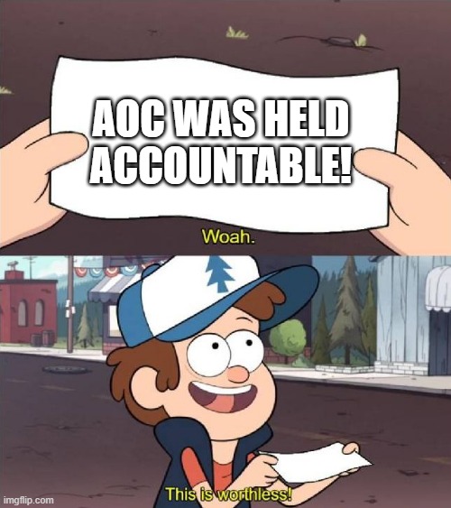 Dipper worthless | AOC WAS HELD ACCOUNTABLE! | image tagged in dipper worthless | made w/ Imgflip meme maker