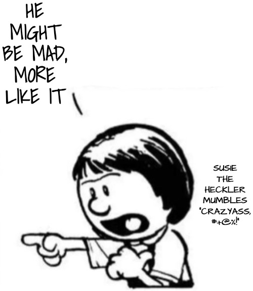 Susie yelling at Calvin | HE MIGHT BE MAD, 
MORE LIKE IT SUSIE THE HECKLER MUMBLES "CRAZYASS, #+@%!" | image tagged in susie yelling at calvin | made w/ Imgflip meme maker