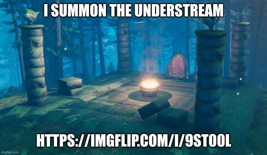 I SUMMON THEE | I SUMMON THE UNDERSTREAM; HTTPS://IMGFLIP.COM/I/9ST00L | image tagged in the understream summoning altar | made w/ Imgflip meme maker