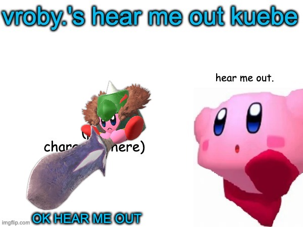 hear me out, bitch. | OK HEAR ME OUT | image tagged in vroby 's here me out kuebe | made w/ Imgflip meme maker
