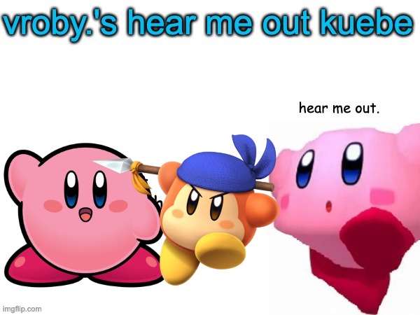 OK HEAR ME OUT | image tagged in vroby 's here me out kuebe | made w/ Imgflip meme maker