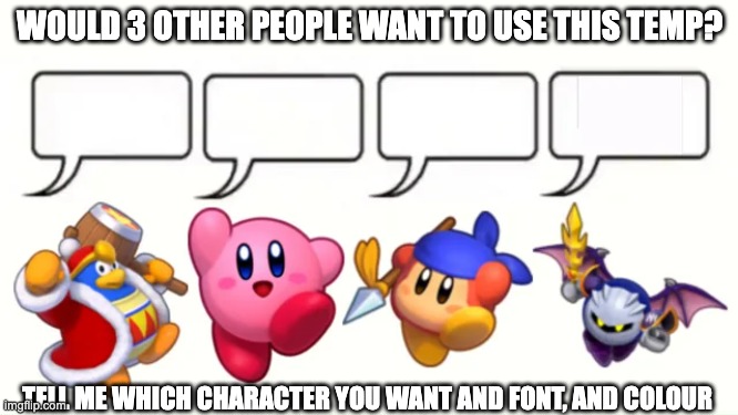 do. | WOULD 3 OTHER PEOPLE WANT TO USE THIS TEMP? TELL ME WHICH CHARACTER YOU WANT AND FONT, AND COLOUR | made w/ Imgflip meme maker