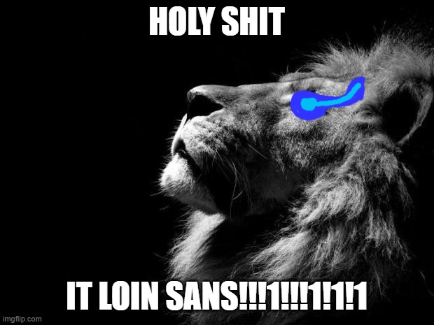 Shitty ahh post | HOLY SHIT; IT LOIN SANS!!!1!!!1!1!1 | image tagged in sad lion | made w/ Imgflip meme maker