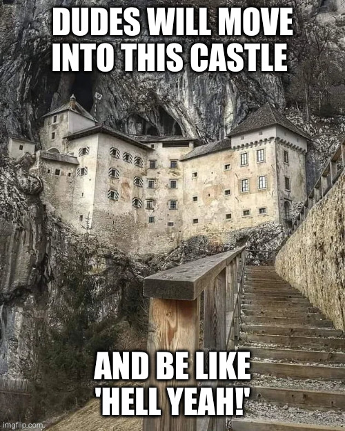 Time to retire with my ghosts | DUDES WILL MOVE INTO THIS CASTLE; AND BE LIKE 'HELL YEAH!' | image tagged in memes,funny | made w/ Imgflip meme maker