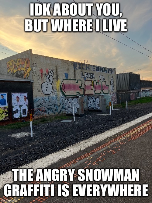 angy snomin | IDK ABOUT YOU, BUT WHERE I LIVE; THE ANGRY SNOWMAN GRAFFITI IS EVERYWHERE | made w/ Imgflip meme maker