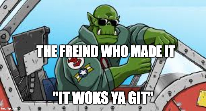 THE FREIND WHO MADE IT "IT WOKS YA GIT" | made w/ Imgflip meme maker