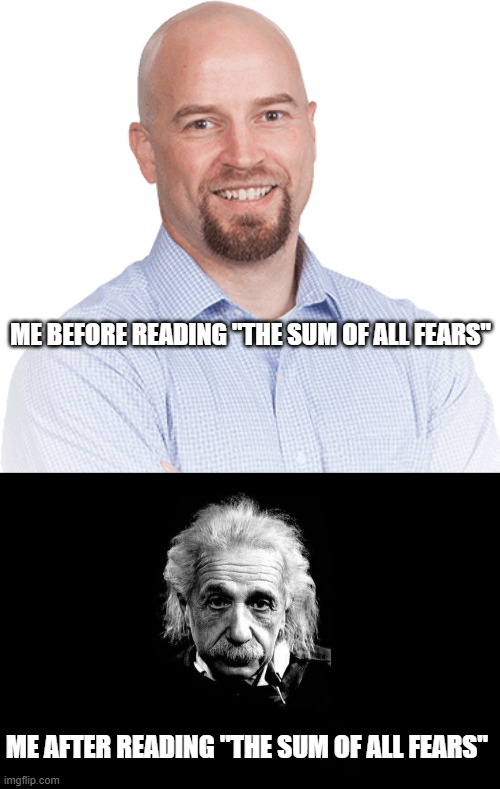 ME BEFORE READING "THE SUM OF ALL FEARS"; ME AFTER READING "THE SUM OF ALL FEARS" | image tagged in average white man,memes,albert einstein 1 | made w/ Imgflip meme maker