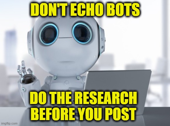 Stop posting artificial unintelligence! | DON'T ECHO BOTS; DO THE RESEARCH
BEFORE YOU POST | image tagged in bots | made w/ Imgflip meme maker