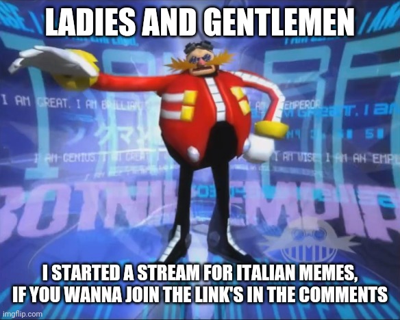 Eggman's Announcement | LADIES AND GENTLEMEN; I STARTED A STREAM FOR ITALIAN MEMES, IF YOU WANNA JOIN THE LINK'S IN THE COMMENTS | image tagged in eggman's announcement | made w/ Imgflip meme maker