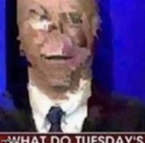 what do tuesday's | image tagged in what do tuesday's | made w/ Imgflip meme maker