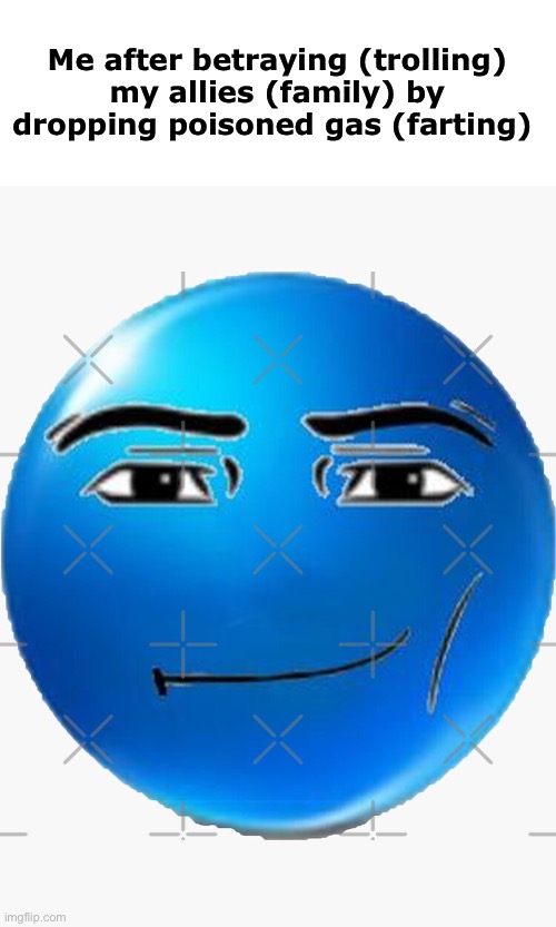 . | Me after betraying (trolling) my allies (family) by dropping poisoned gas (farting) | image tagged in blue roblox emoji | made w/ Imgflip meme maker