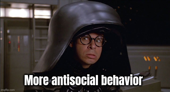 Dark Helmet | More antisocial behavior | image tagged in dark helmet | made w/ Imgflip meme maker