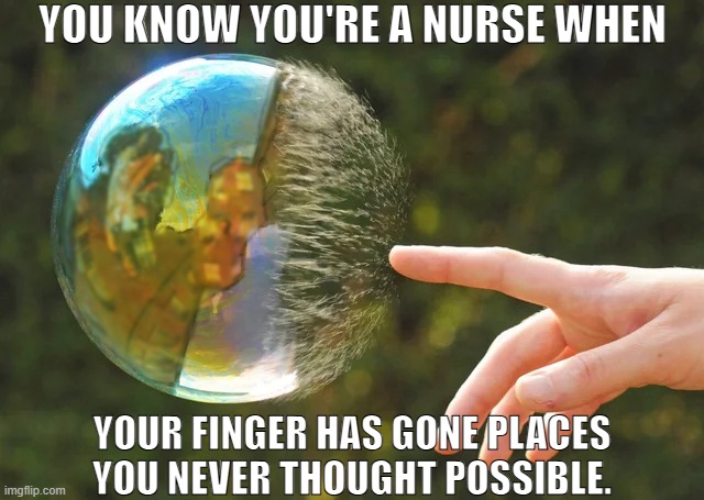 Nursing | YOU KNOW YOU'RE A NURSE WHEN; YOUR FINGER HAS GONE PLACES YOU NEVER THOUGHT POSSIBLE. | image tagged in bubble pop,nurses,nursing,health care,medical,nurse | made w/ Imgflip meme maker
